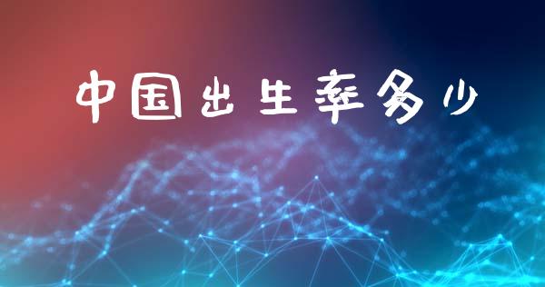 中国出生率多少_https://m.kuaijiepai.net_债券投资_第1张