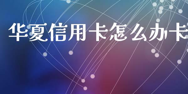 华夏信用卡怎么办卡_https://m.kuaijiepai.net_股票交易_第1张