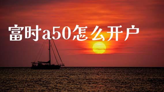 富时a50怎么开户_https://m.kuaijiepai.net_货币基金_第1张