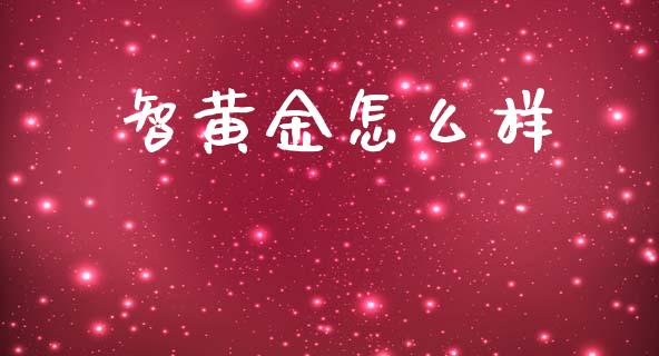 智黄金怎么样_https://m.kuaijiepai.net_股票交易_第1张