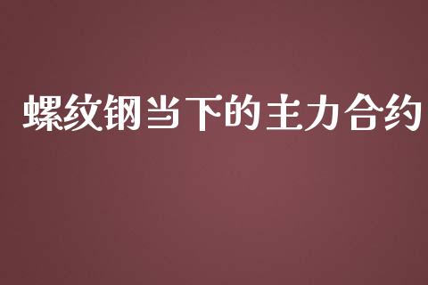 螺纹钢当下的主力合约_https://m.kuaijiepai.net_资产证券化_第1张