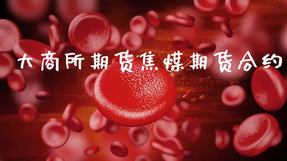 大商所期货焦煤期货合约_https://m.kuaijiepai.net_货币基金_第1张