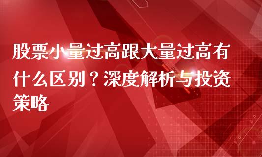 股票小量过高跟大量过高有什么区别？深度解析与投资策略_https://m.kuaijiepai.net_货币基金_第1张