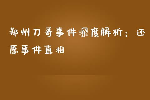 郑州刀哥事件深度解析：还原事件真相_https://m.kuaijiepai.net_债券投资_第1张