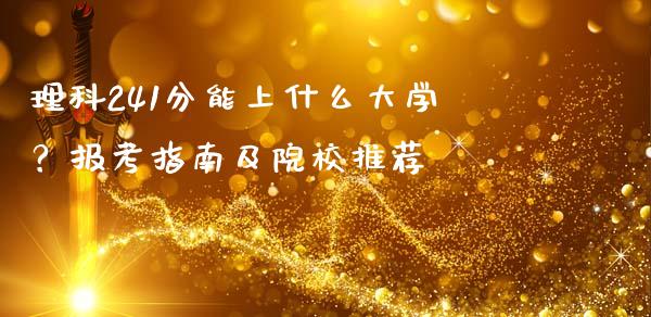 理科241分能上什么大学？报考指南及院校推荐_https://m.kuaijiepai.net_股票交易_第1张