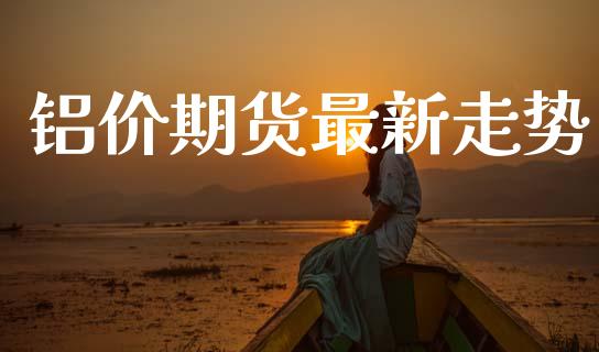 铝价期货最新走势_https://m.kuaijiepai.net_债券投资_第1张