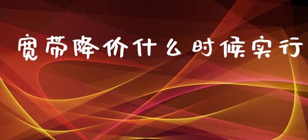 宽带降价什么时候实行_https://m.kuaijiepai.net_债券投资_第1张