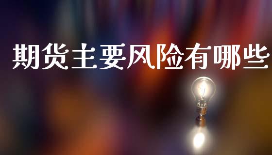 期货主要风险有哪些_https://m.kuaijiepai.net_货币基金_第1张