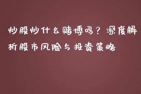 炒股炒什么赌博吗？深度解析股市风险与投资策略_https://m.kuaijiepai.net_债券投资_第1张