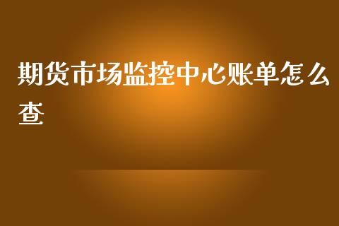 期货市场监控中心账单怎么查_https://m.kuaijiepai.net_货币基金_第1张