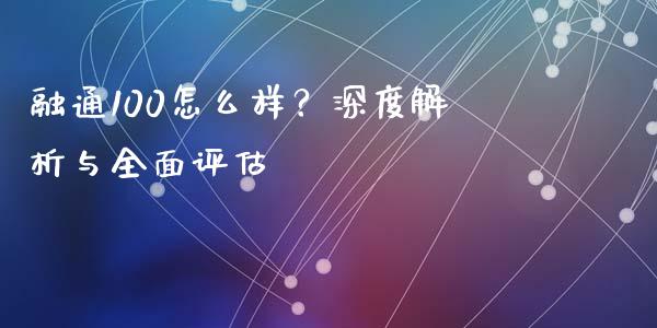 融通100怎么样？深度解析与全面评估_https://m.kuaijiepai.net_股票交易_第1张