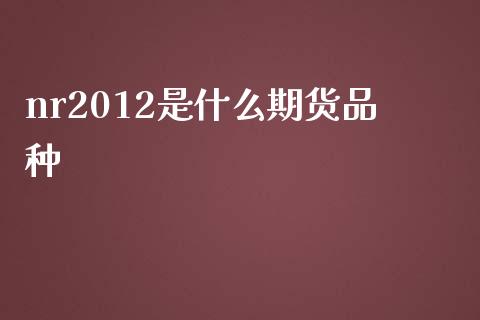 nr2012是什么期货品种_https://m.kuaijiepai.net_货币基金_第1张