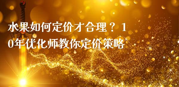 水果如何定价才合理？ 10年优化师教你定价策略_https://m.kuaijiepai.net_债券投资_第1张