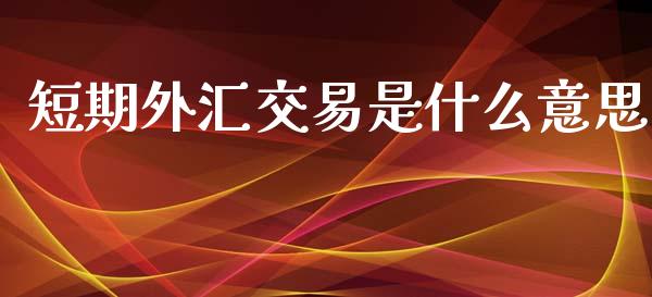 短期外汇交易是什么意思_https://m.kuaijiepai.net_股票交易_第1张
