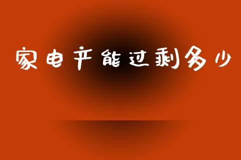 家电产能过剩多少_https://m.kuaijiepai.net_股票交易_第1张