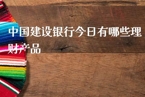 中国建设银行今日有哪些理财产品_https://m.kuaijiepai.net_货币基金_第1张