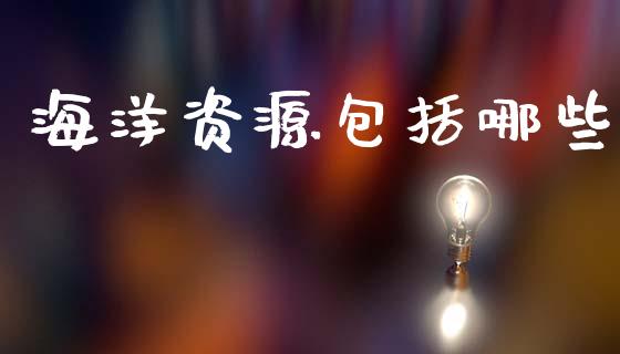 海洋资源包括哪些_https://m.kuaijiepai.net_债券投资_第1张