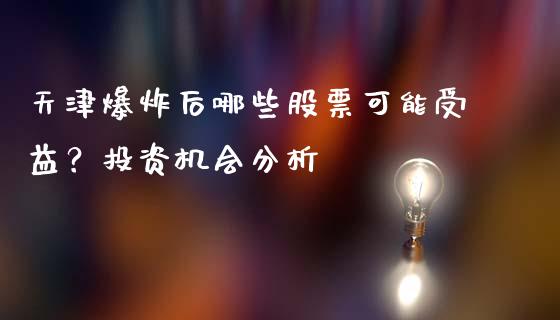 天津爆炸后哪些股票可能受益？投资机会分析_https://m.kuaijiepai.net_货币基金_第1张