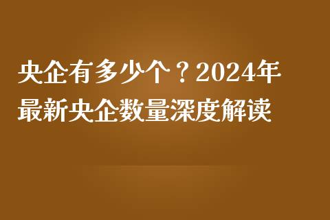 央企有多少个？2024年最新央企数量深度解读_https://m.kuaijiepai.net_股票交易_第1张