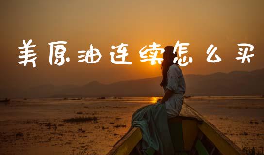 美原油连续怎么买_https://m.kuaijiepai.net_货币基金_第1张