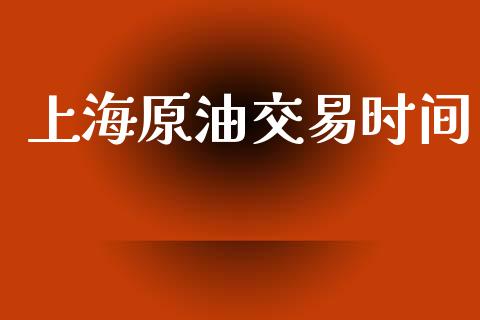 上海原油交易时间_https://m.kuaijiepai.net_股票交易_第1张