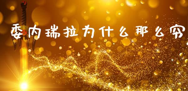 委内瑞拉为什么那么穷_https://m.kuaijiepai.net_货币基金_第1张