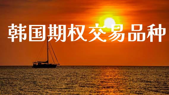 韩国期权交易品种_https://m.kuaijiepai.net_债券投资_第1张