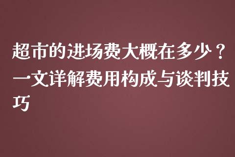 超市的进场费大概在多少？一文详解费用构成与谈判技巧_https://m.kuaijiepai.net_货币基金_第1张