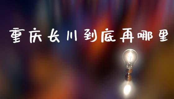 重庆长川到底再哪里_https://m.kuaijiepai.net_股票交易_第1张