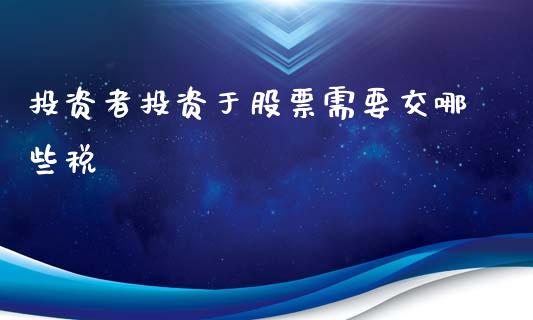 投资者投资于股票需要交哪些税_https://m.kuaijiepai.net_股票交易_第1张
