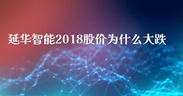 延华智能2018股价为什么大跌_https://m.kuaijiepai.net_资产证券化_第1张