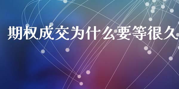 期权成交为什么要等很久_https://m.kuaijiepai.net_货币基金_第1张