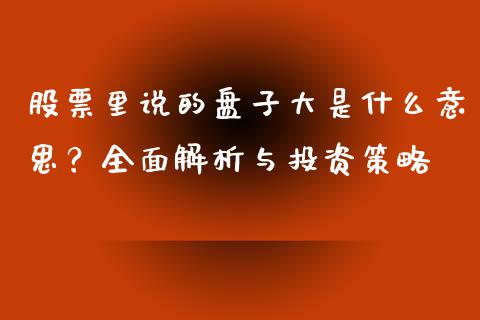 股票里说的盘子大是什么意思？全面解析与投资策略_https://m.kuaijiepai.net_股票交易_第1张