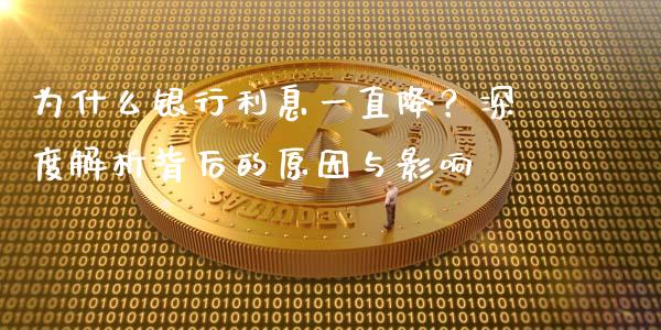 为什么银行利息一直降?深度解析背后的原因与影响_资产证券化_第1张_货币基金_债券投资_股票交易_资产证券化 为什么银行利息一直降?深度解析背后的原因与影响_https://m.kuaijiepai.net_资产证券化_第1张