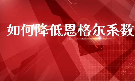 如何降低恩格尔系数_https://m.kuaijiepai.net_股票交易_第1张