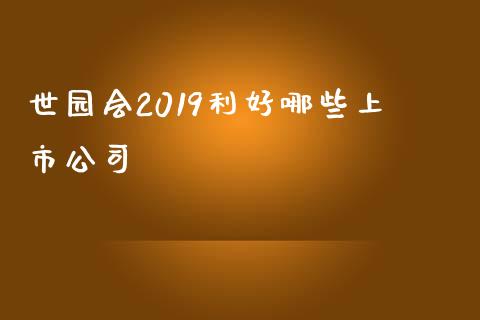 世园会2019利好哪些上市公司_https://m.kuaijiepai.net_货币基金_第1张