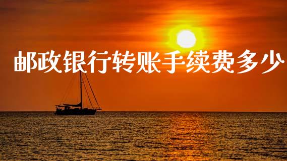 邮政银行转账手续费多少_https://m.kuaijiepai.net_股票交易_第1张
