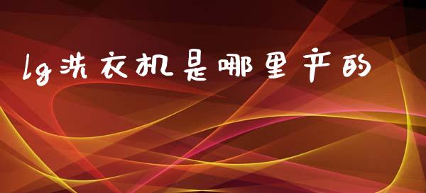 lg洗衣机是哪里产的_https://m.kuaijiepai.net_货币基金_第1张