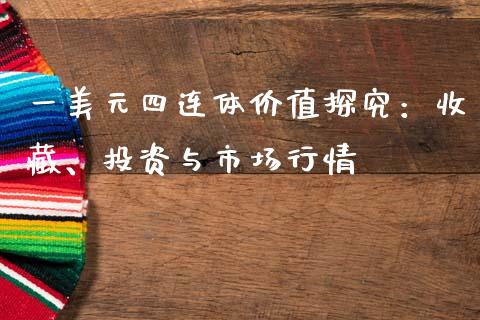 一美元四连体价值探究：收藏、投资与市场行情_https://m.kuaijiepai.net_股票交易_第1张