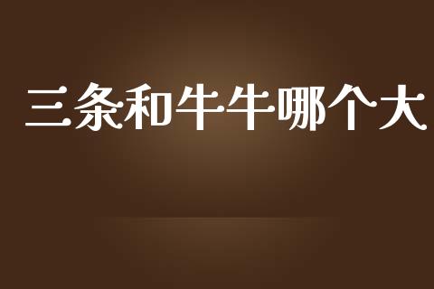 三条和牛牛哪个大_https://m.kuaijiepai.net_股票交易_第1张