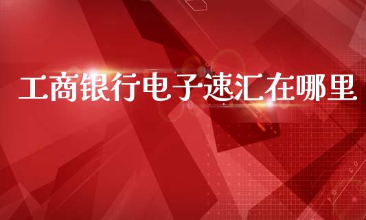 工商银行电子速汇在哪里_https://m.kuaijiepai.net_股票交易_第1张