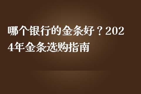 哪个银行的金条好？2024年金条选购指南_https://m.kuaijiepai.net_股票交易_第1张