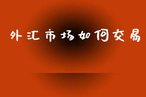 外汇市场如何交易_https://m.kuaijiepai.net_货币基金_第1张