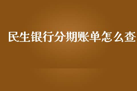 民生银行分期账单怎么查_https://m.kuaijiepai.net_债券投资_第1张