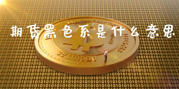 期货黑色系是什么意思_https://m.kuaijiepai.net_股票交易_第1张