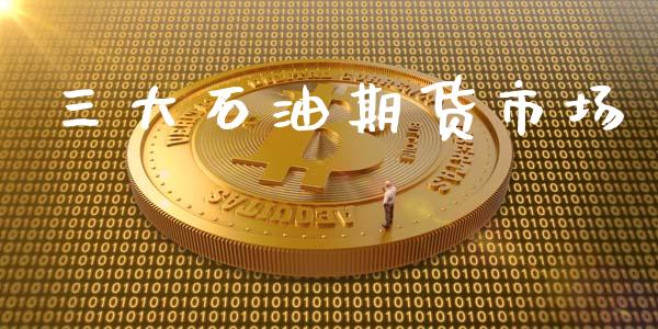 三大石油期货市场_https://m.kuaijiepai.net_股票交易_第1张