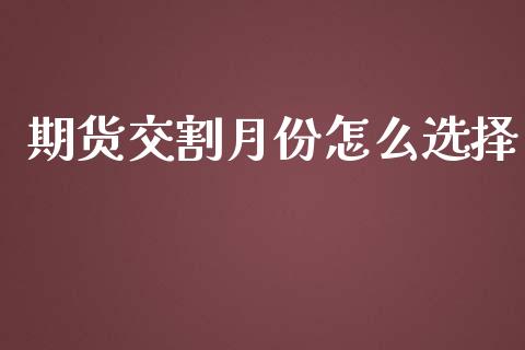 期货交割月份怎么选择_https://m.kuaijiepai.net_货币基金_第1张