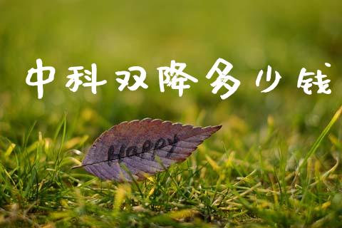 中科双降多少钱_https://m.kuaijiepai.net_资产证券化_第1张