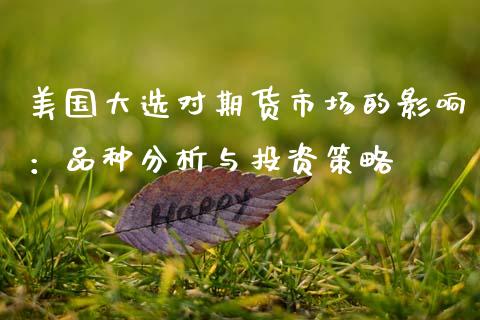 美国大选对期货市场的影响：品种分析与投资策略_https://m.kuaijiepai.net_资产证券化_第1张