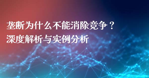 垄断为什么不能消除竞争？深度解析与实例分析_https://m.kuaijiepai.net_货币基金_第1张